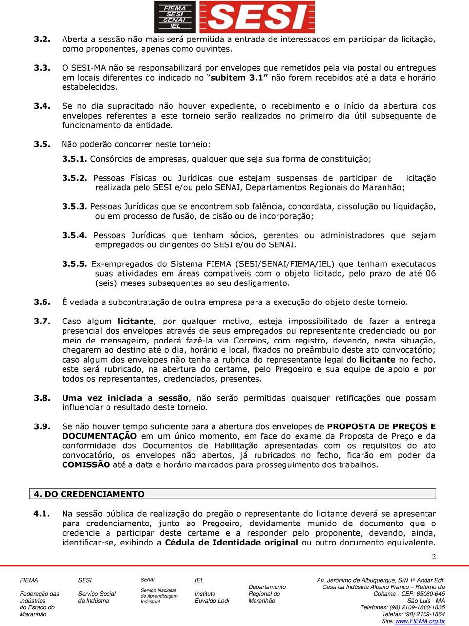 Se no dia supracitado não houver expediente, o recebimento e o início da abertura dos envelopes referentes a este torneio serão realizados no primeiro dia útil subsequente de funcionamento da