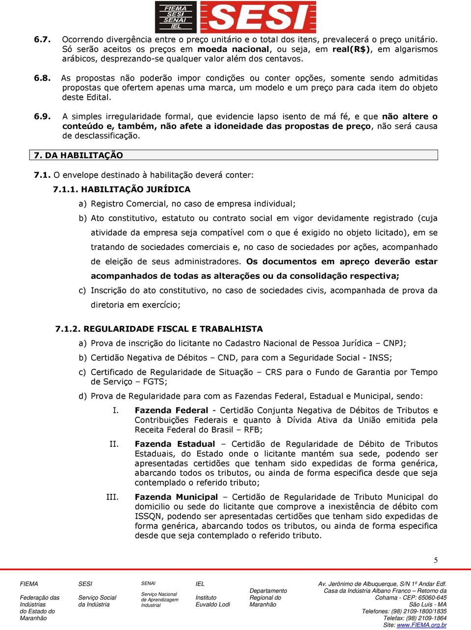 As propostas não poderão impor condições ou conter opções, somente sendo admitidas propostas que ofertem apenas uma marca, um modelo e um preço para cada item do objeto deste Edital. 6.9.