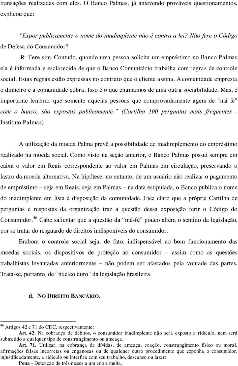 Contudo, quando uma pessoa solicita um empréstimo no Banco Palmas ela é informada e esclarecida de que o Banco Comunitário trabalha com regras de controle social.