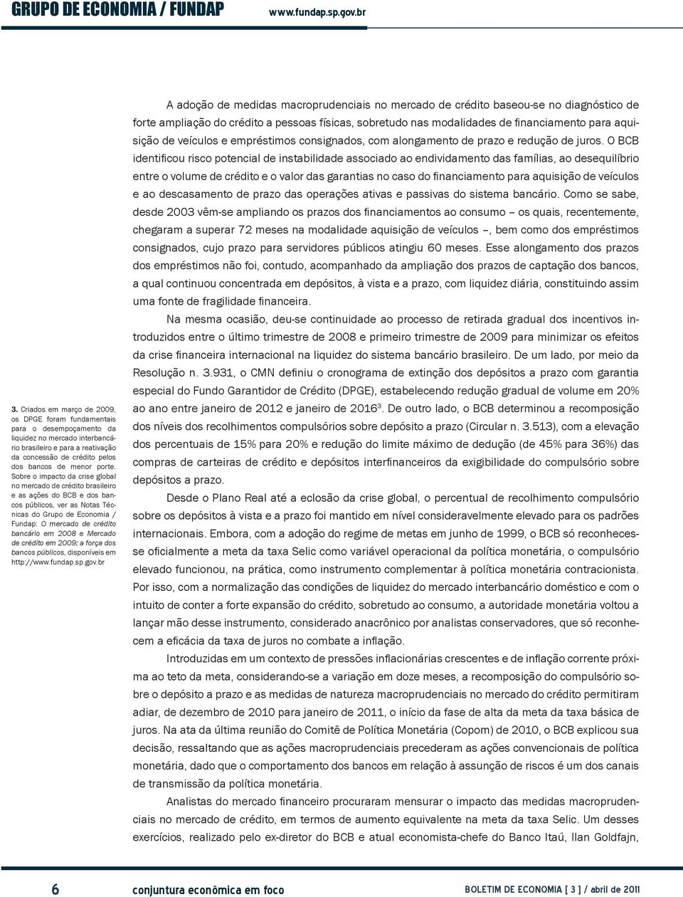 Sobre o impacto da crise global no mercado de crédito brasileiro e as ações do BCB e dos bancos públicos, ver as Notas Técnicas do Grupo de Economia / Fundap: O mercado de crédito bancário em 2008 e