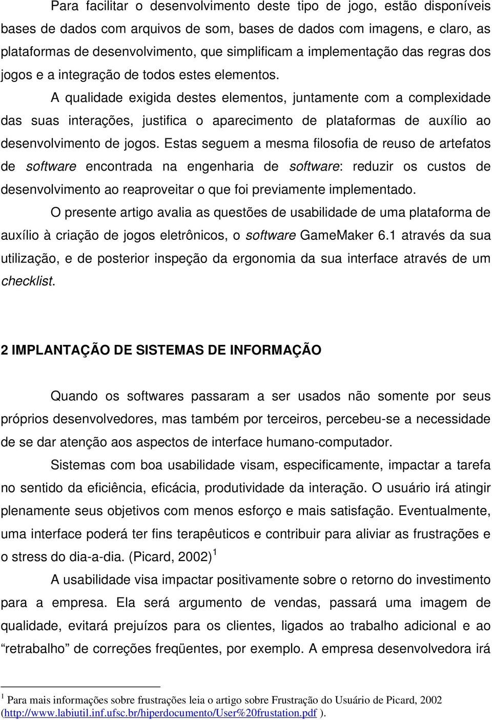 A qualidade exigida destes elementos, juntamente com a complexidade das suas interações, justifica o aparecimento de plataformas de auxílio ao desenvolvimento de jogos.