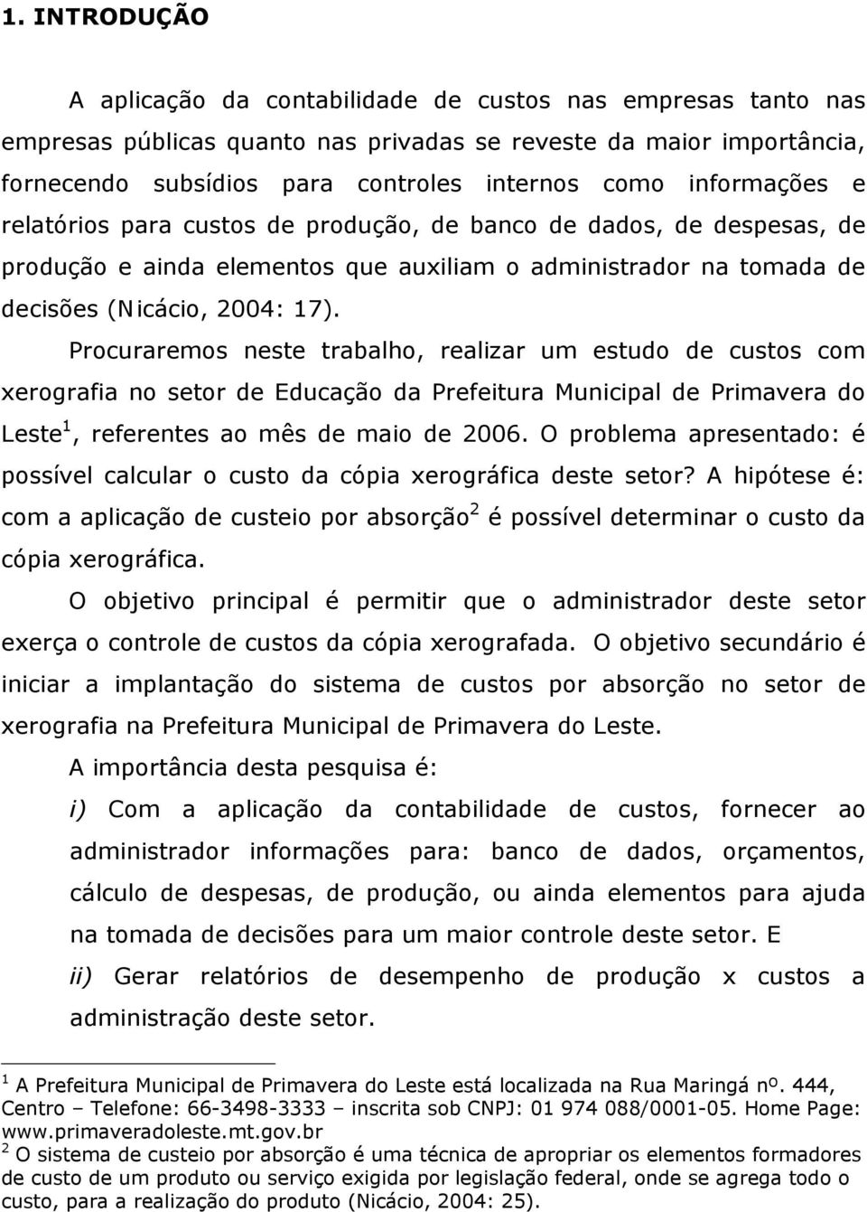 Procuraremos neste trabalho, realizar um estudo de custos com xerografia no setor de Educação da Prefeitura Municipal de Primavera do Leste 1, referentes ao mês de maio de 2006.