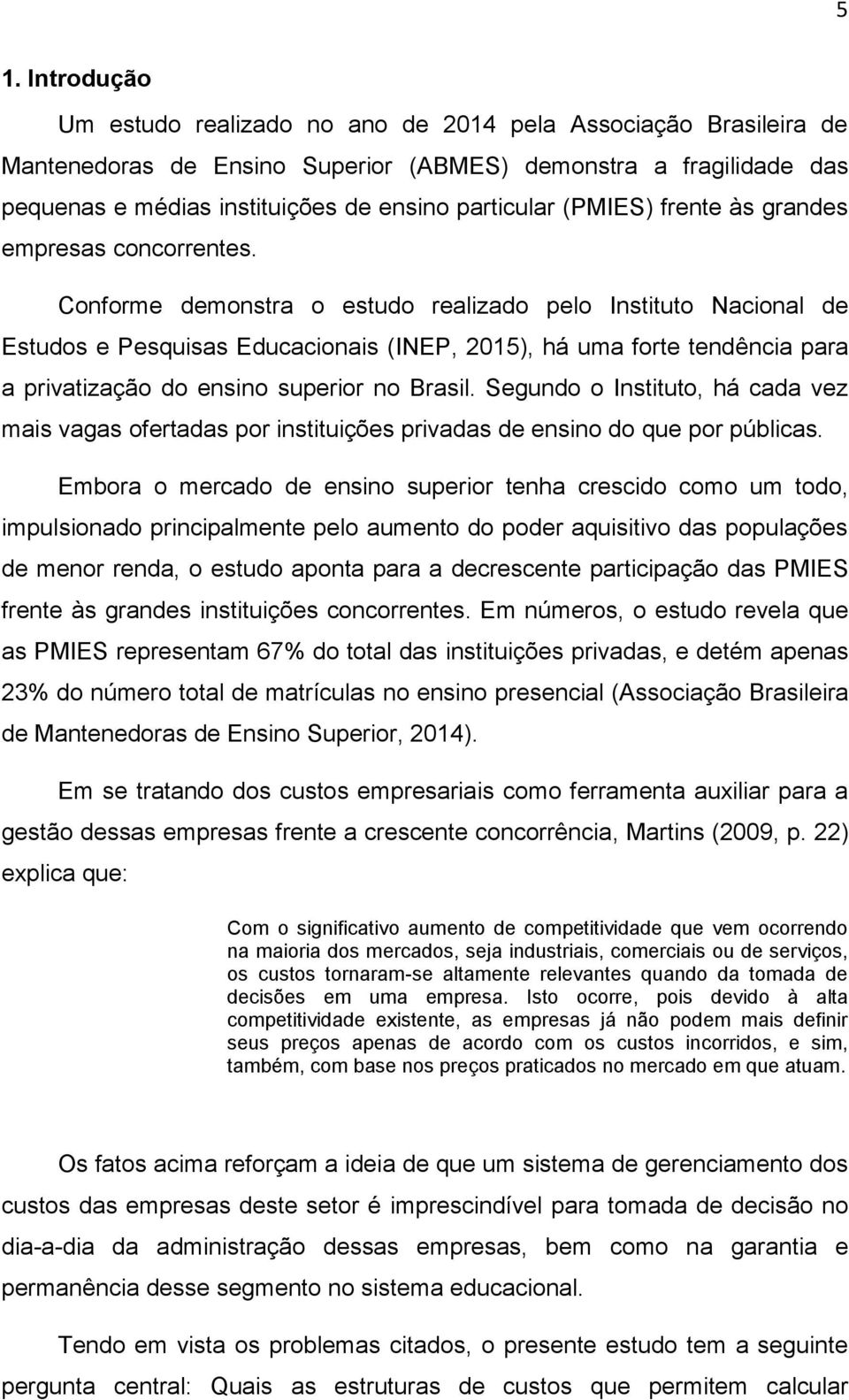 Conforme demonstra o estudo realizado pelo Instituto Nacional de Estudos e Pesquisas Educacionais (INEP, 2015), há uma forte tendência para a privatização do ensino superior no Brasil.