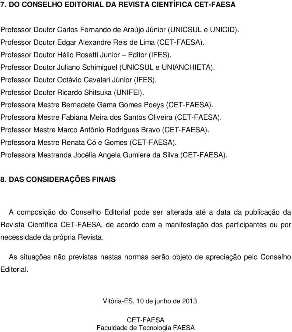 Professor Doutor Ricardo Shitsuka (UNIFEI). Professora Mestre Bernadete Gama Gomes Poeys (CET-FAESA). Professora Mestre Fabiana Meira dos Santos Oliveira (CET-FAESA).