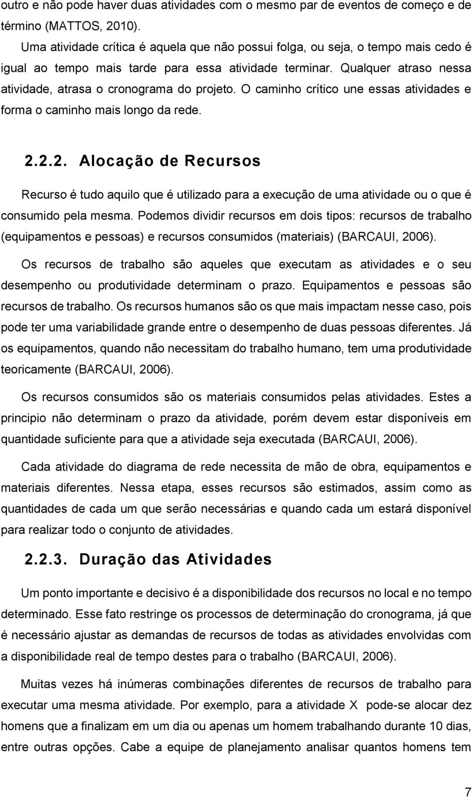 Qualquer atraso nessa atividade, atrasa o cronograma do projeto. O caminho crítico une essas atividades e forma o caminho mais longo da rede. 2.