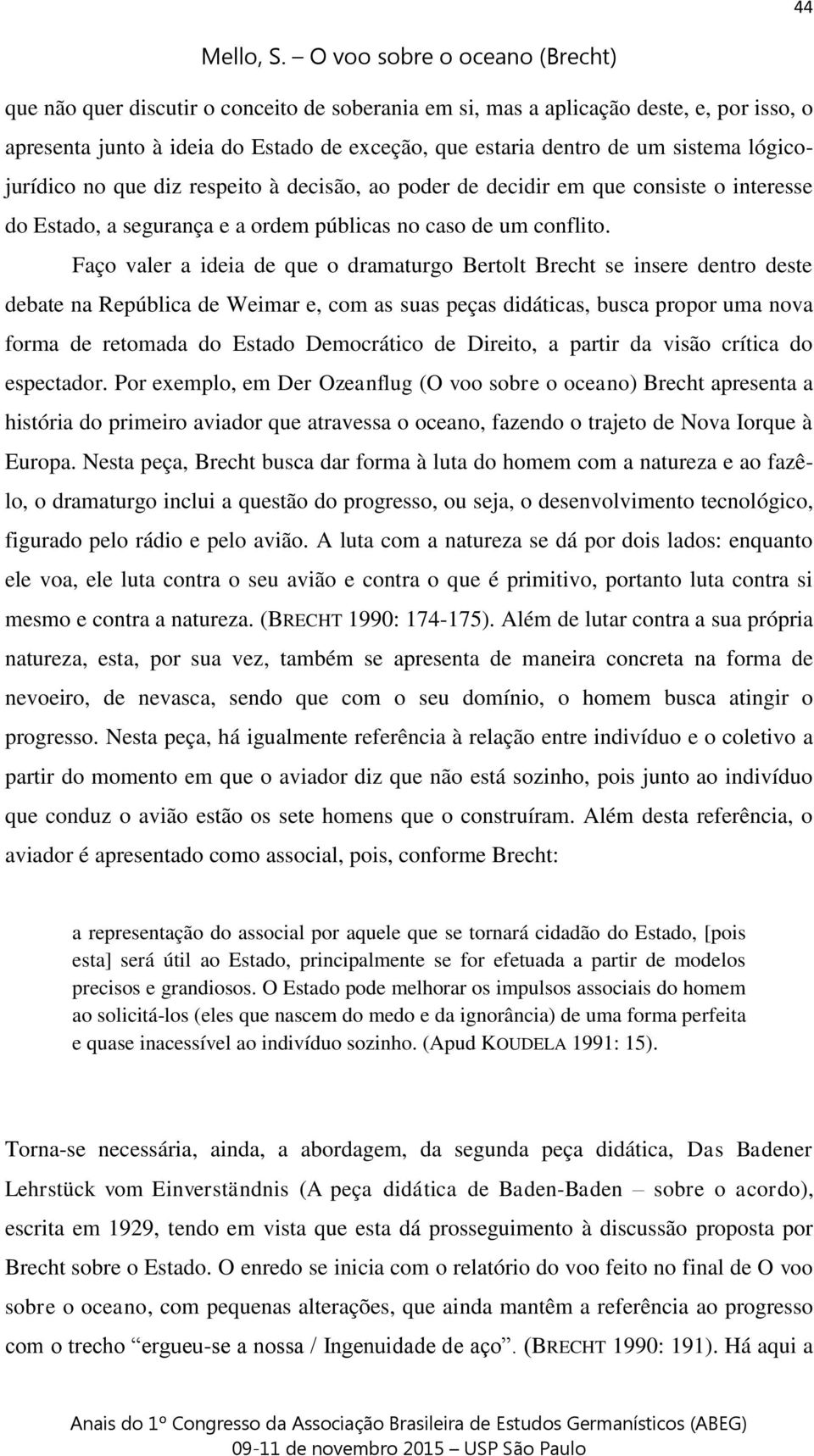 Faço valer a ideia de que o dramaturgo Bertolt Brecht se insere dentro deste debate na República de Weimar e, com as suas peças didáticas, busca propor uma nova forma de retomada do Estado