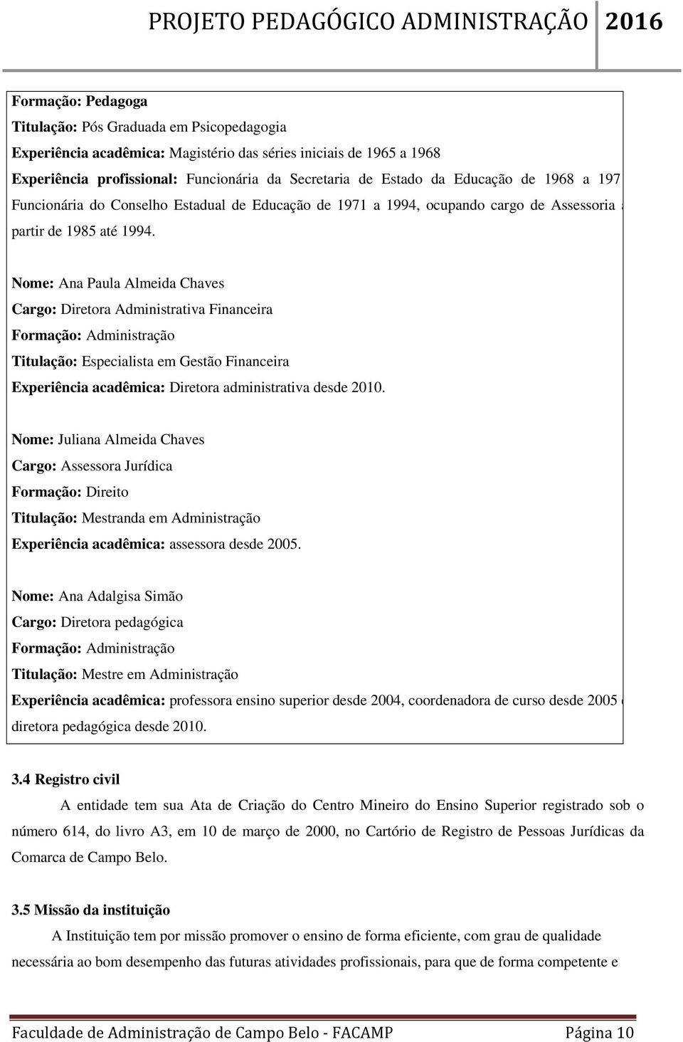 Nome: Ana Paula Almeida Chaves Cargo: Diretora Administrativa Financeira Formação: Administração Titulação: Especialista em Gestão Financeira Experiência acadêmica: Diretora administrativa desde 2010.