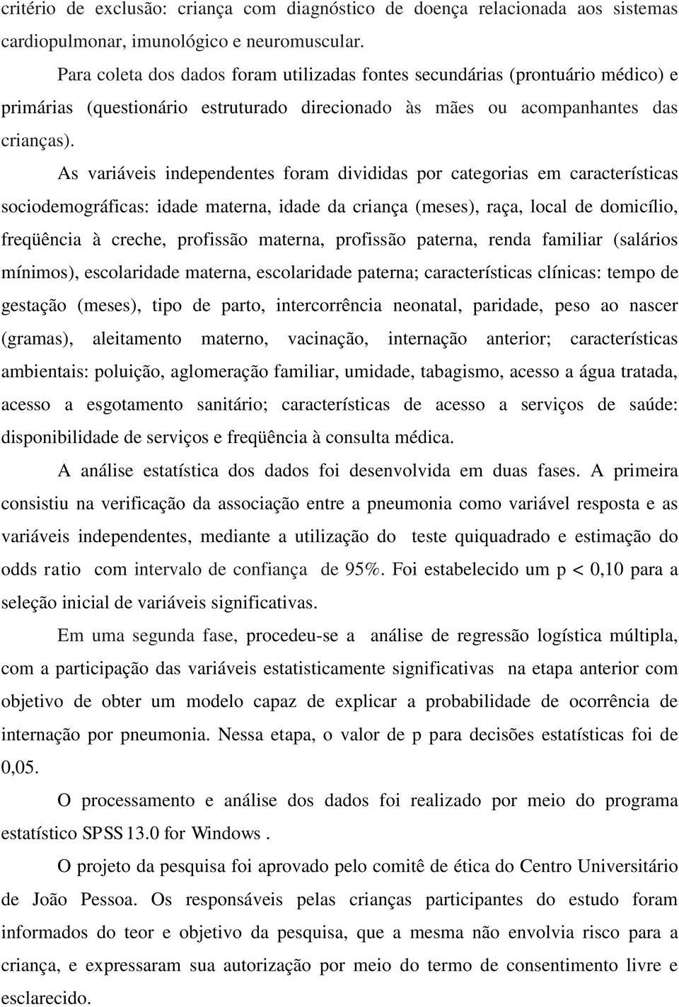 As variáveis independentes foram divididas por categorias em características sociodemográficas: idade materna, idade da criança (meses), raça, local de domicílio, freqüência à creche, profissão