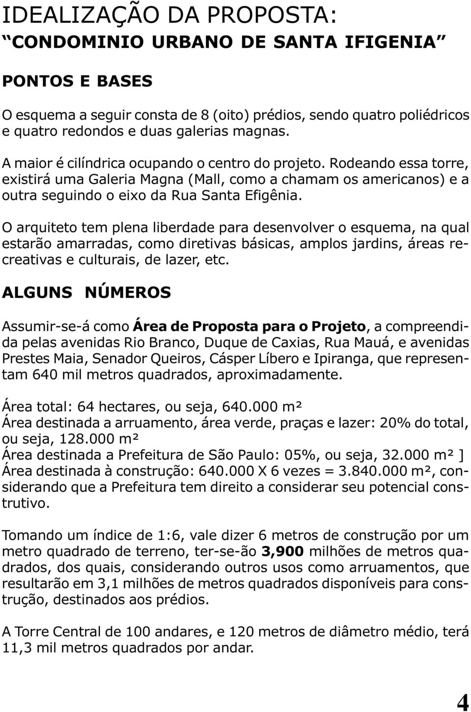 O arquiteto tem plena liberdade para desenvolver o esquema, na qual estarão amarradas, como diretivas básicas, amplos jardins, áreas recreativas e culturais, de lazer, etc.