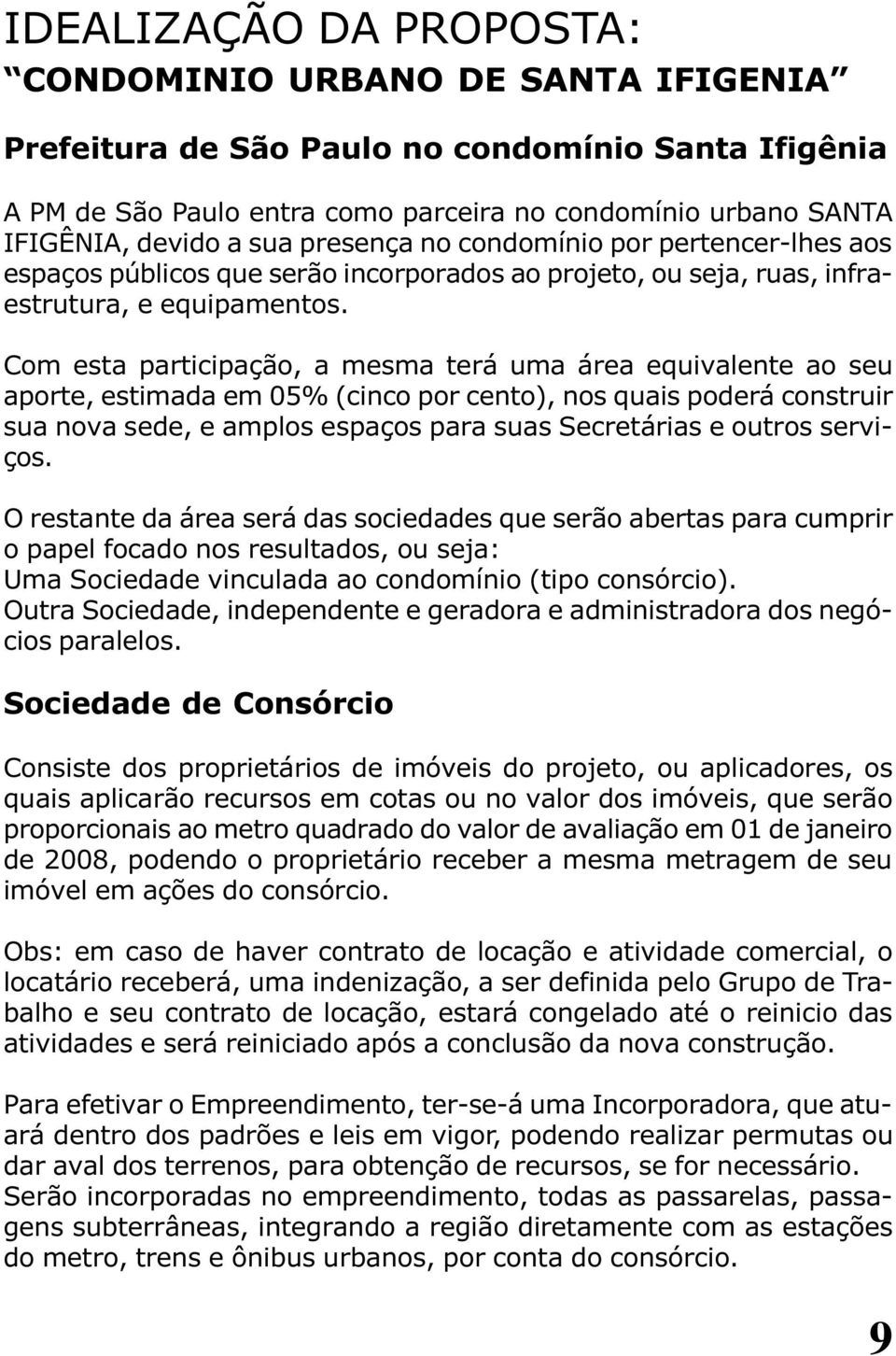 Com esta participação, a mesma terá uma área equivalente ao seu aporte, estimada em 05% (cinco por cento), nos quais poderá construir sua nova sede, e amplos espaços para suas Secretárias e outros