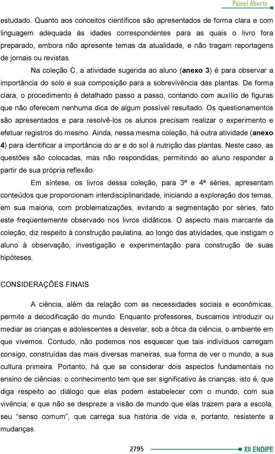 não tragam reportagens de jornais ou revistas. Na coleção C, a atividade sugerida ao aluno (anexo 3) é para observar a importância do solo e sua composição para a sobrevivência das plantas.