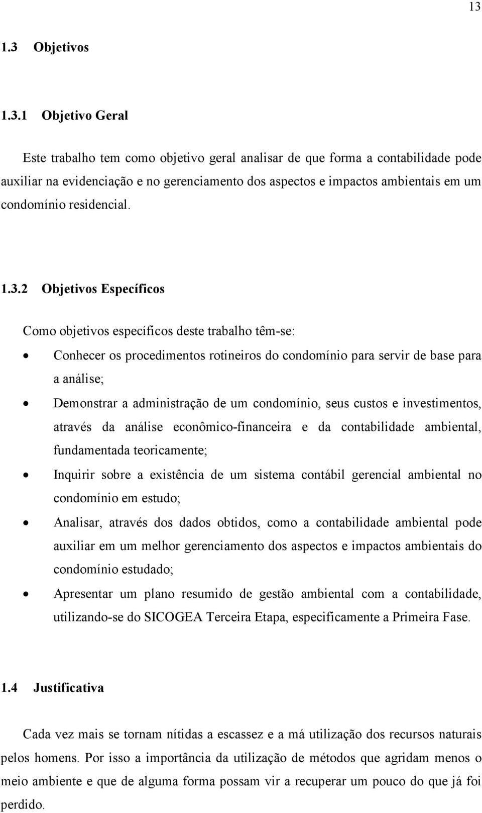 2 Objetivos Específicos Como objetivos específicos deste trabalho têm-se: Conhecer os procedimentos rotineiros do condomínio para servir de base para a análise; Demonstrar a administração de um