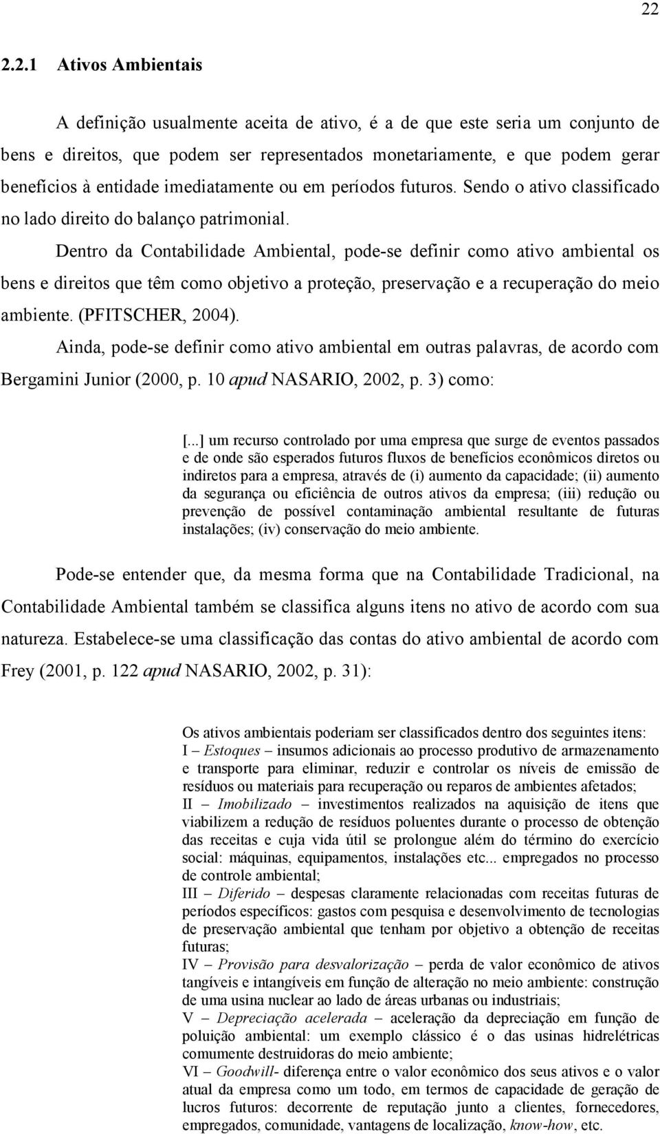 Dentro da Contabilidade Ambiental, pode-se definir como ativo ambiental os bens e direitos que têm como objetivo a proteção, preservação e a recuperação do meio ambiente. (PFITSCHER, 2004).