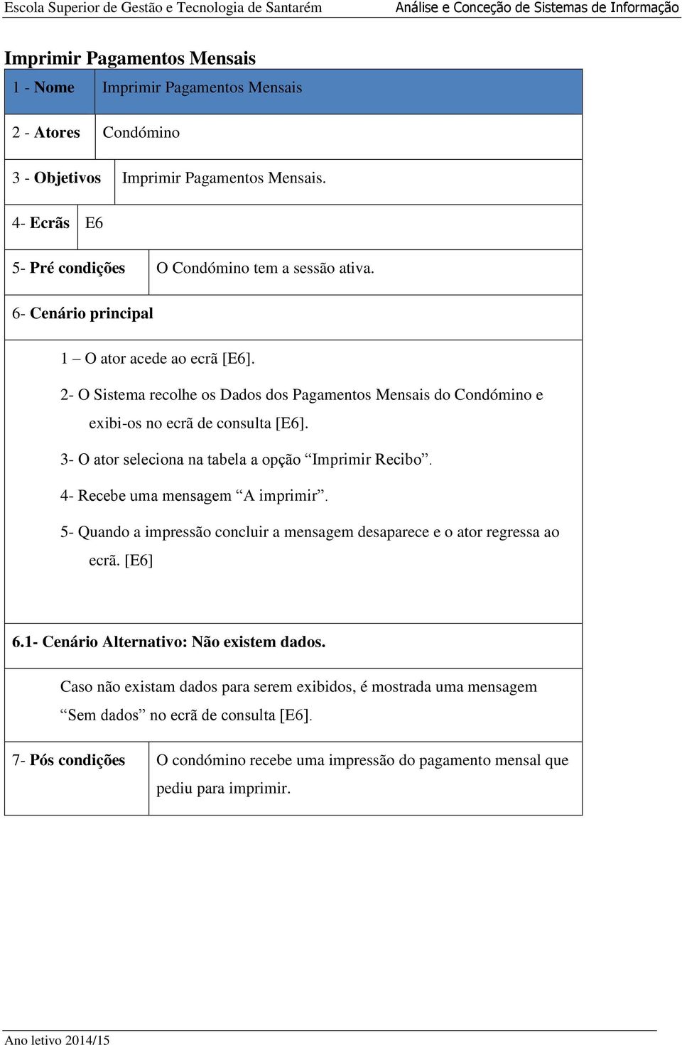 3- O ator seleciona na tabela a opção Imprimir Recibo. 4- Recebe uma mensagem A imprimir. 5- Quando a impressão concluir a mensagem desaparece e o ator regressa ao ecrã. [E6] 6.