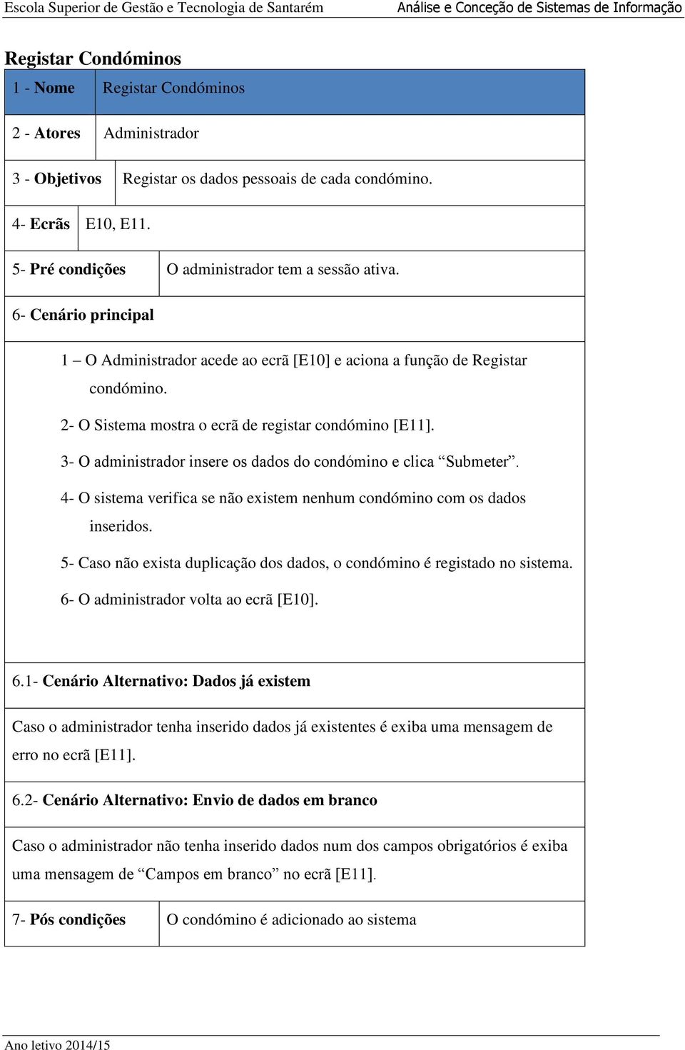 2- O Sistema mostra o ecrã de registar condómino [E11]. 3- O administrador insere os dados do condómino e clica Submeter. 4- O sistema verifica se não existem nenhum condómino com os dados inseridos.