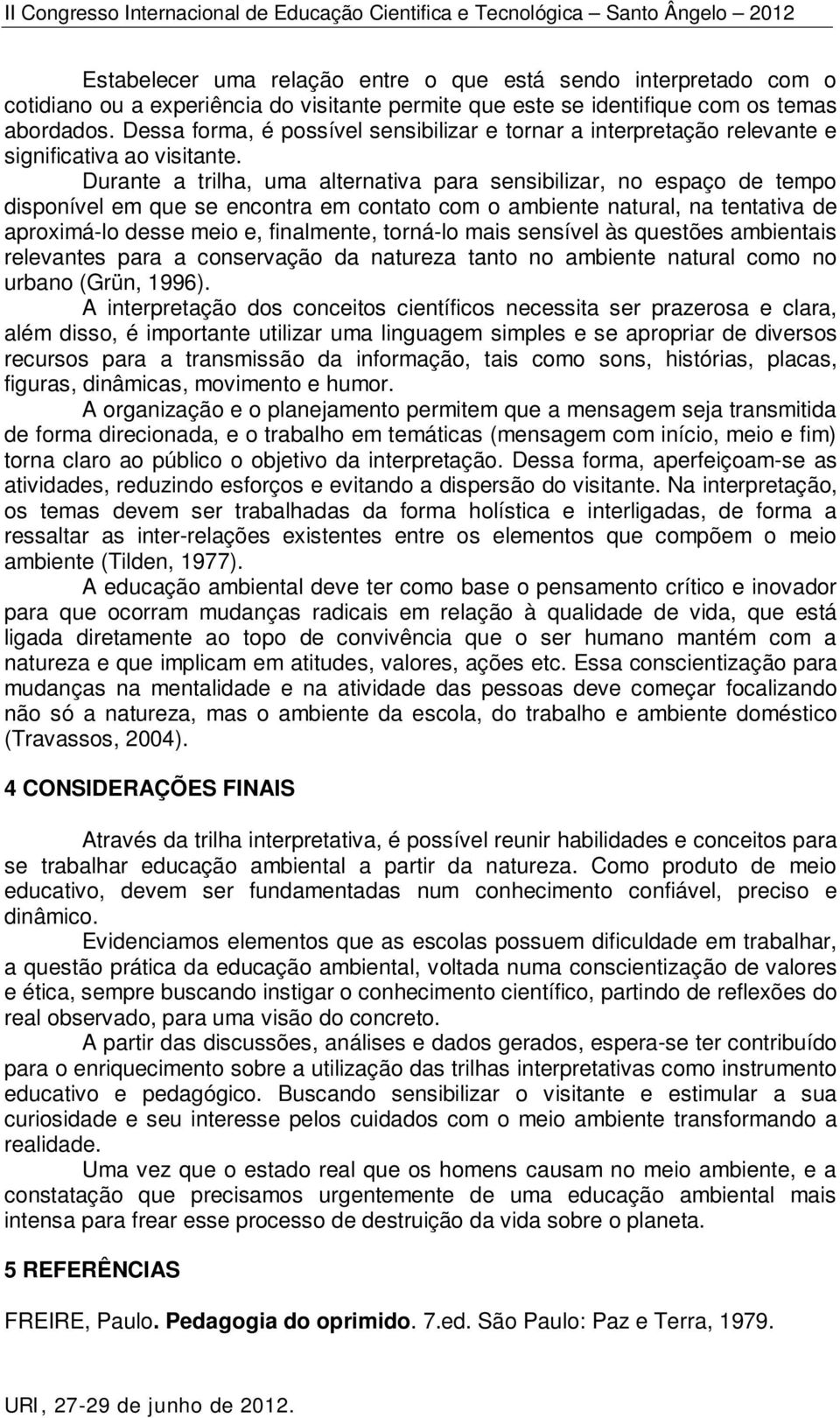 Durante a trilha, uma alternativa para sensibilizar, no espaço de tempo disponível em que se encontra em contato com o ambiente natural, na tentativa de aproximá-lo desse meio e, finalmente, torná-lo