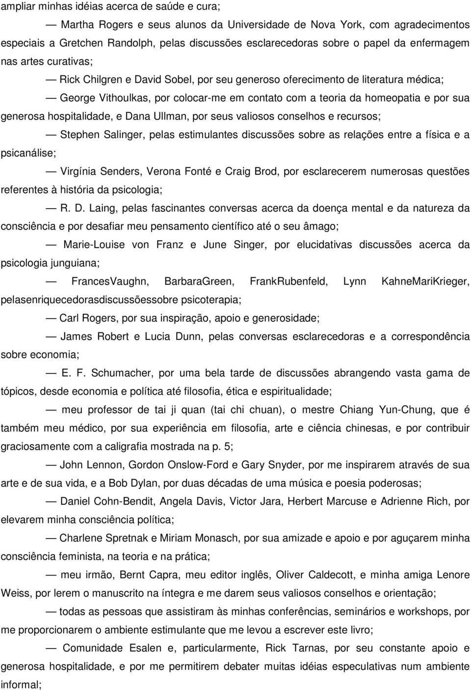 generosa hospitalidade, e Dana Ullman, por seus valiosos conselhos e recursos; Stephen Salinger, pelas estimulantes discussões sobre as relações entre a física e a psicanálise; Virgínia Senders,