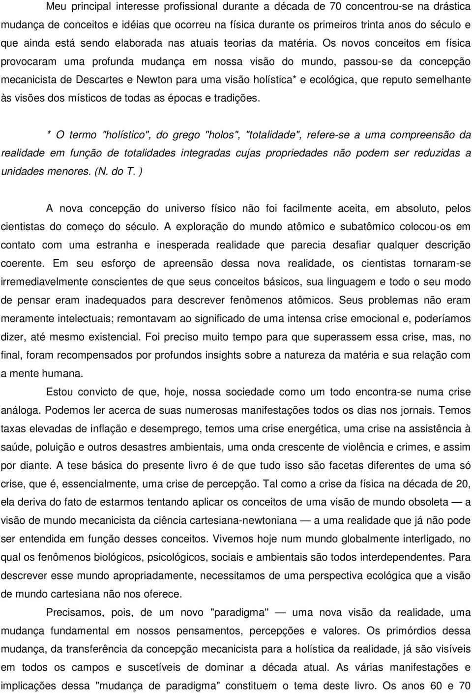 Os novos conceitos em física provocaram uma profunda mudança em nossa visão do mundo, passou-se da concepção mecanicista de Descartes e Newton para uma visão holística* e ecológica, que reputo