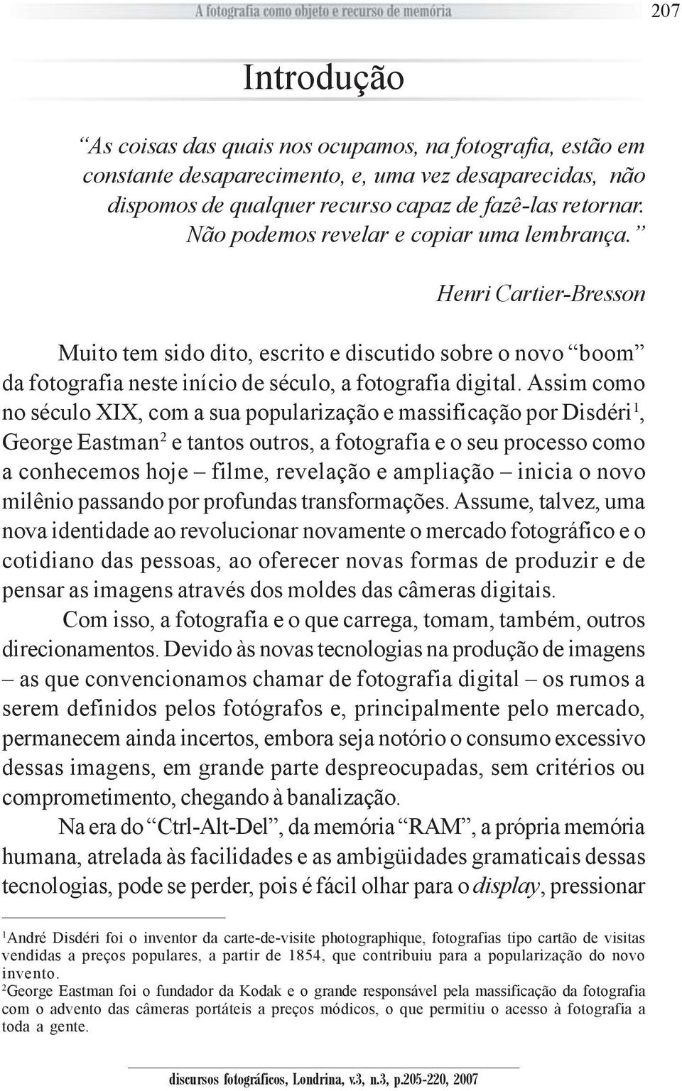 Assim como no século XIX, com a sua popularização e massificação por Disdéri 1, George Eastman 2 e tantos outros, a fotografia e o seu processo como a conhecemos hoje filme, revelação e ampliação