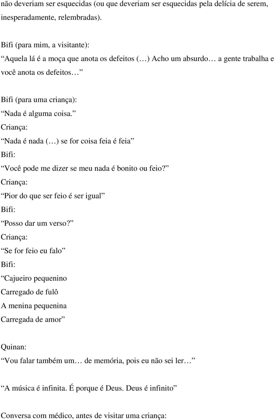 Criança: Nada é nada ( ) se for coisa feia é feia Bifi: Você pode me dizer se meu nada é bonito ou feio? Criança: Pior do que ser feio é ser igual Bifi: Posso dar um verso?