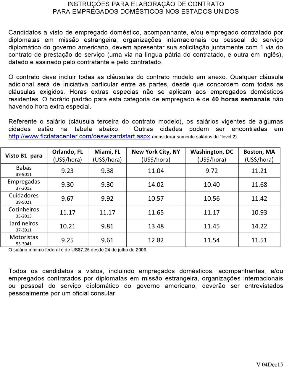 língua pátria do contratado, e outra em inglês), datado e assinado pelo contratante e pelo contratado. O contrato deve incluir todas as cláusulas do contrato modelo em anexo.