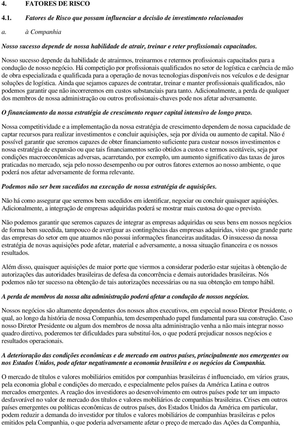 Nosso sucesso depende da habilidade de atrairmos, treinarmos e retermos profissionais capacitados para a condução de nosso negócio.