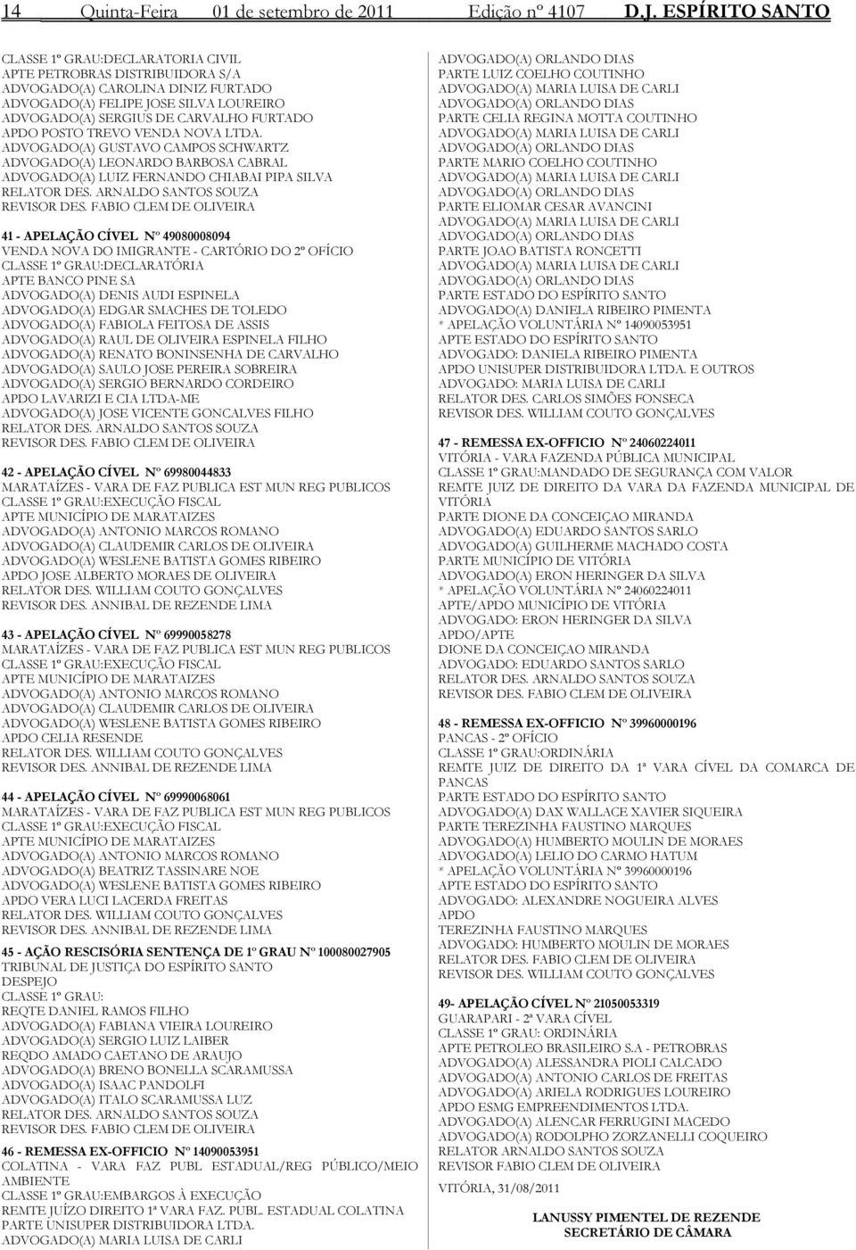 APDO POSTO TREVO VENDA NOVA LTDA. ADVOGADO(A) GUSTAVO CAMPOS SCHWARTZ ADVOGADO(A) LEONARDO BARBOSA CABRAL ADVOGADO(A) LUIZ FERNANDO CHIABAI PIPA SILVA RELATOR DES. ARNALDO SANTOS SOUZA REVISOR DES.