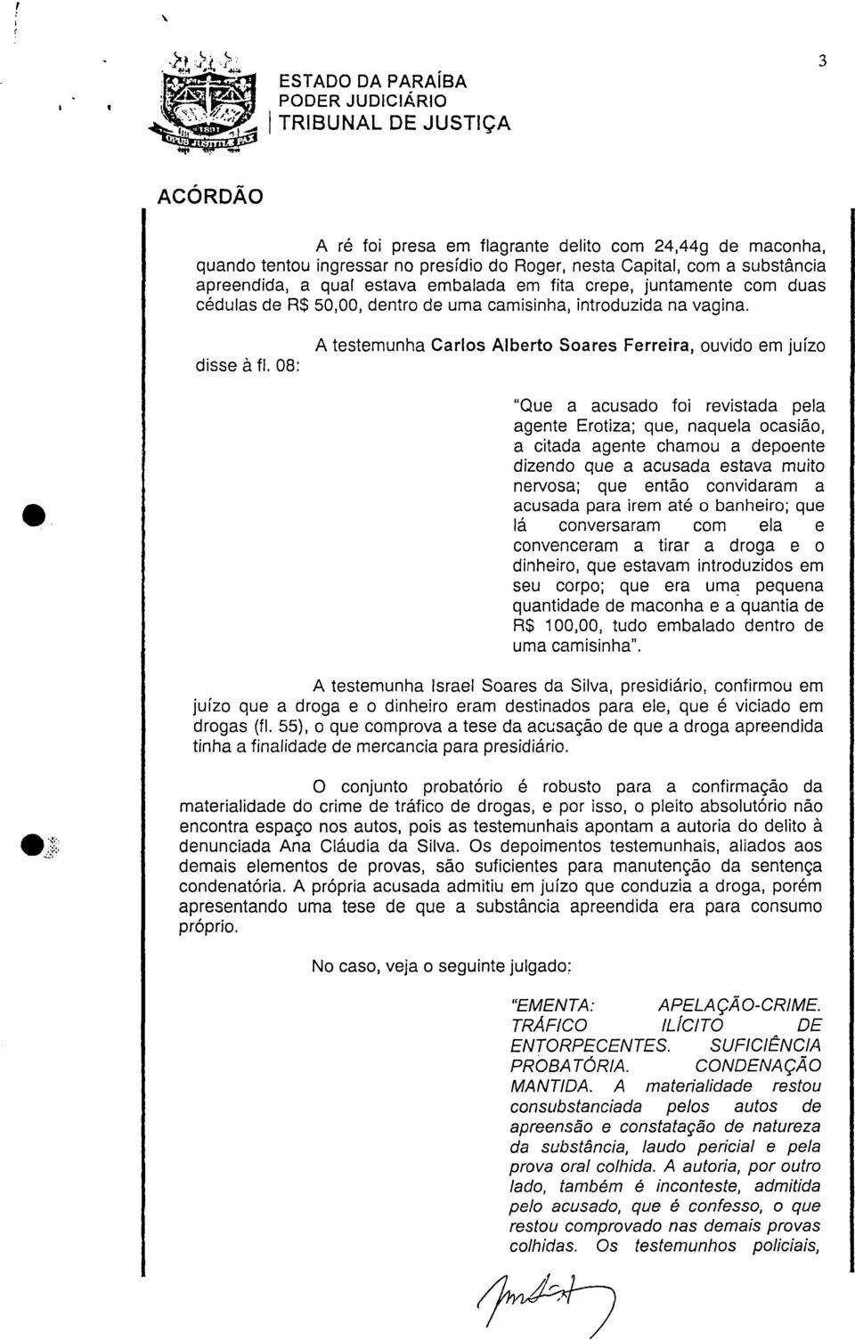 08: A testemunha Carlos Alberto Soares Ferreira, ouvido em juízo "Que a acusado foi revistada pela agente Erotiza; que, naquela ocasião, a citada agente chamou a depoente dizendo que a acusada estava