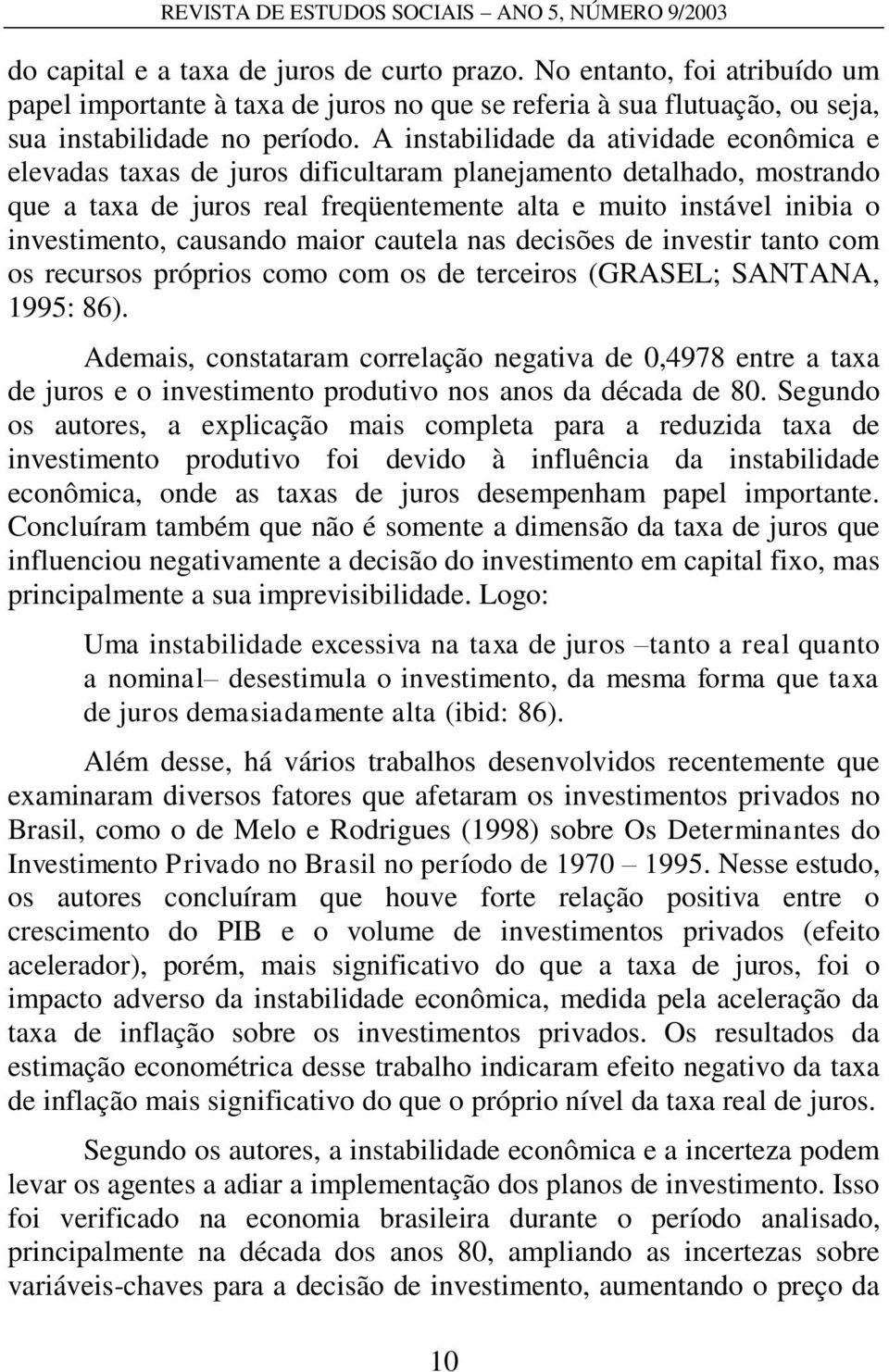 A instabilidade da atividade econômica e elevadas taxas de juros dificultaram planejamento detalhado, mostrando que a taxa de juros real freqüentemente alta e muito instável inibia o investimento,