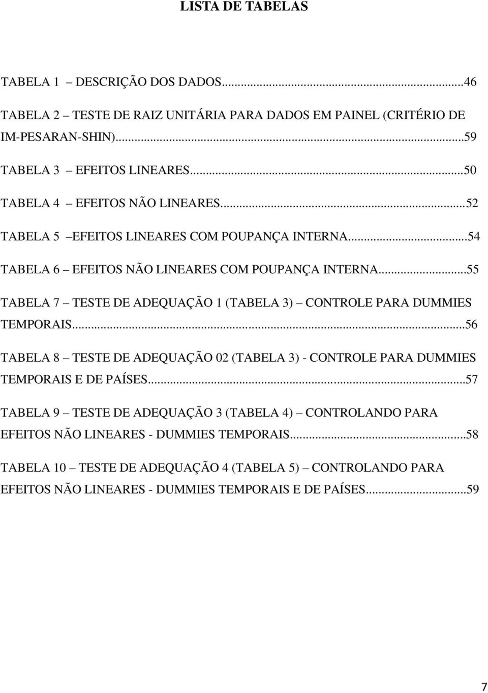 ..55 TABELA 7 TESTE DE ADEQUAÇÃO 1 (TABELA 3) CONTROLE PARA DUMMIES TEMPORAIS...56 TABELA 8 TESTE DE ADEQUAÇÃO 02 (TABELA 3) - CONTROLE PARA DUMMIES TEMPORAIS E DE PAÍSES.