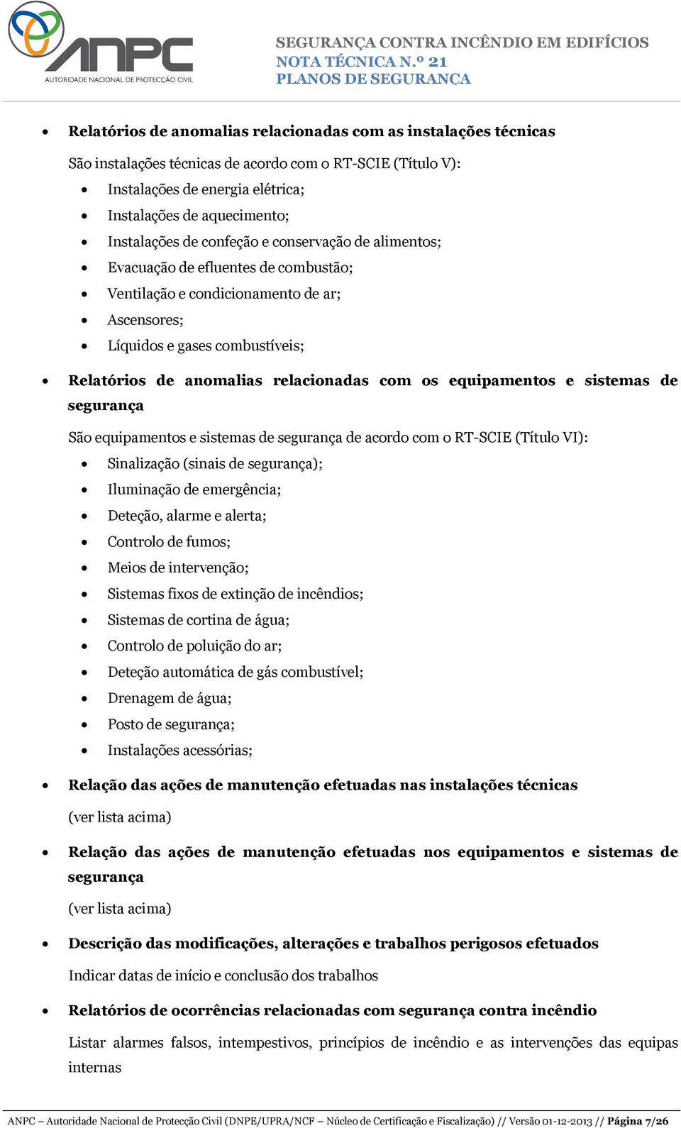 equipamentos e sistemas de segurança São equipamentos e sistemas de segurança de acordo com o RT-SCIE (Título VI): Sinalização (sinais de segurança); Iluminação de emergência; Deteção, alarme e