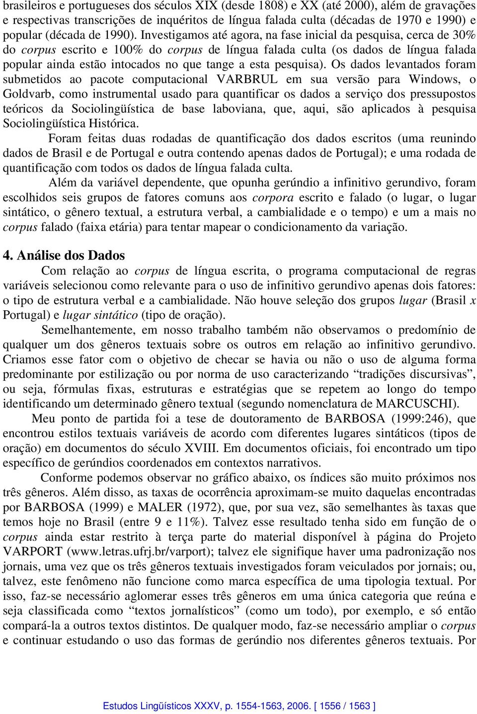 Investigamos até agora, na fase inicial da pesquisa, cerca de 30% do corpus escrito e 100% do corpus de língua falada culta (os dados de língua falada popular ainda estão intocados no que tange a