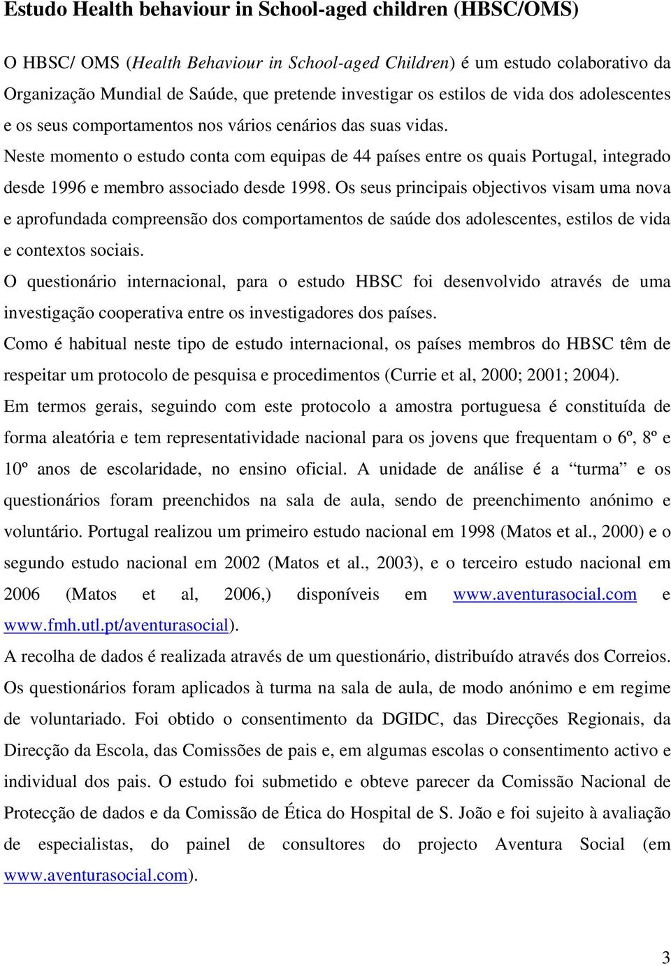 Neste momento o estudo conta com equipas de 44 países entre os quais Portugal, integrado desde 1996 e membro associado desde 1998.