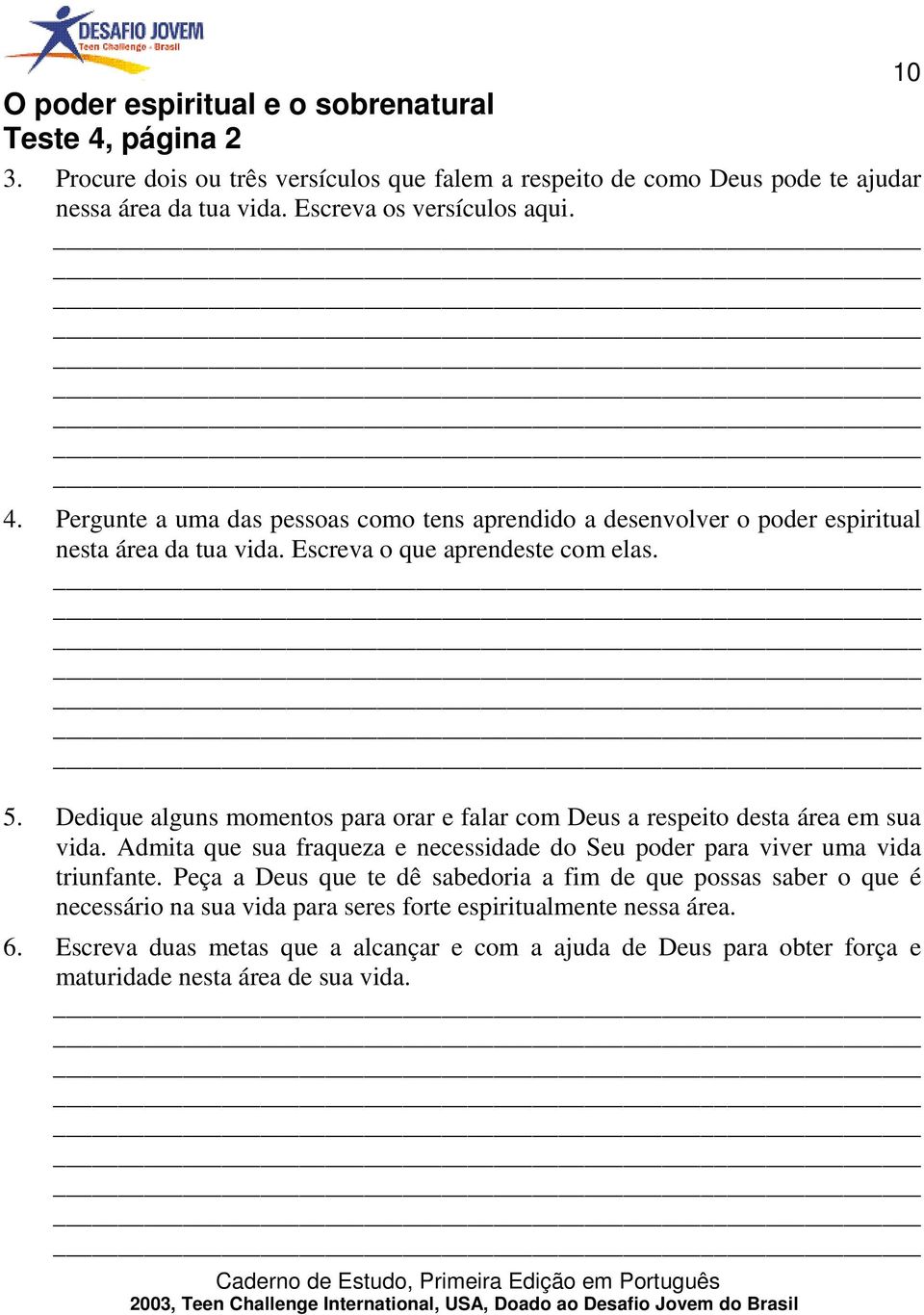 Dedique alguns momentos para orar e falar com Deus a respeito desta área em sua vida. Admita que sua fraqueza e necessidade do Seu poder para viver uma vida triunfante.