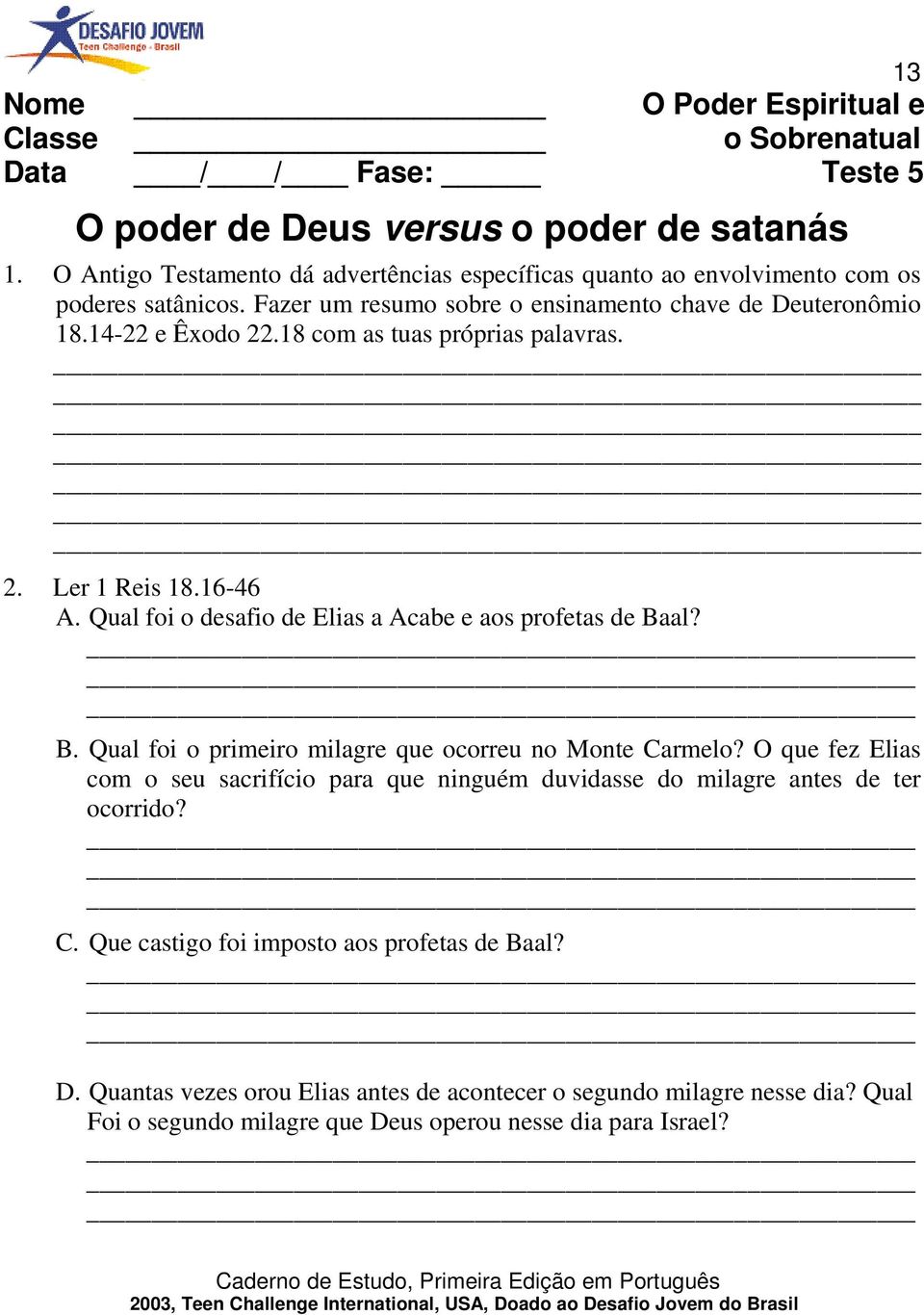 18 com as tuas próprias palavras. 2. Ler 1 Reis 18.16-46 A. Qual foi o desafio de Elias a Acabe e aos profetas de Baal? B. Qual foi o primeiro milagre que ocorreu no Monte Carmelo?