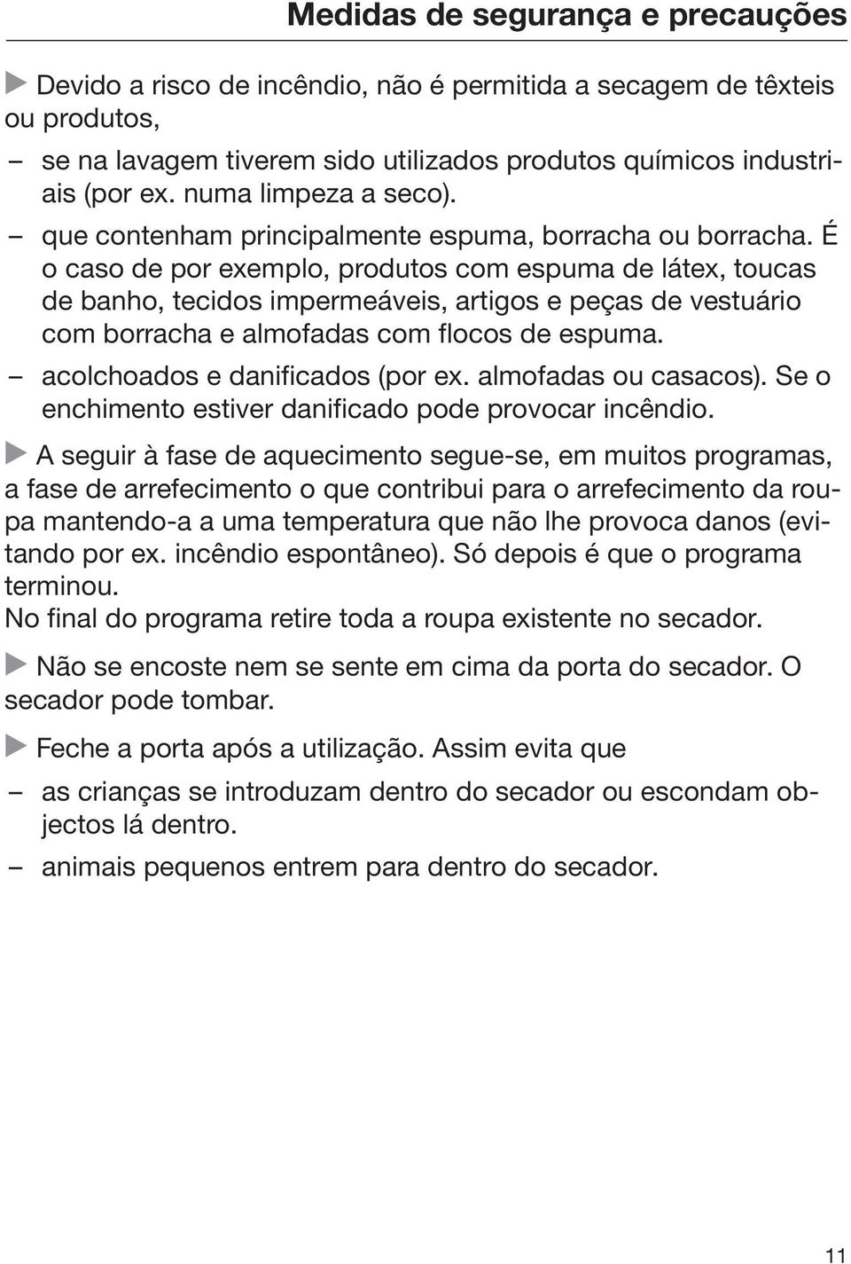 É o caso de por exemplo, produtos com espuma de látex, toucas de banho, tecidos impermeáveis, artigos e peças de vestuário com borracha e almofadas com flocos de espuma.