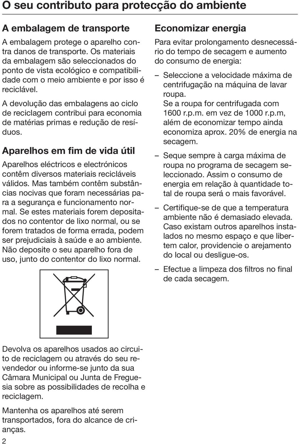 A devolução das embalagens ao ciclo de reciclagem contribui para economia de matérias primas e redução de resíduos.