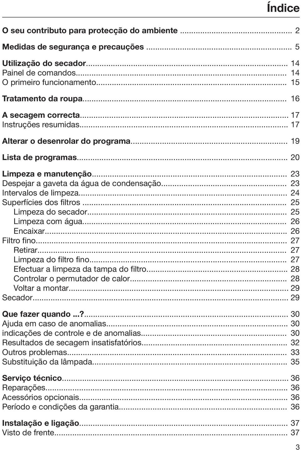 .. 23 Intervalos de limpeza... 24 Superfícies dos filtros... 25 Limpeza do secador... 25 Limpeza com água... 26 Encaixar... 26 Filtro fino... 27 Retirar... 27 Limpeza do filtro fino.