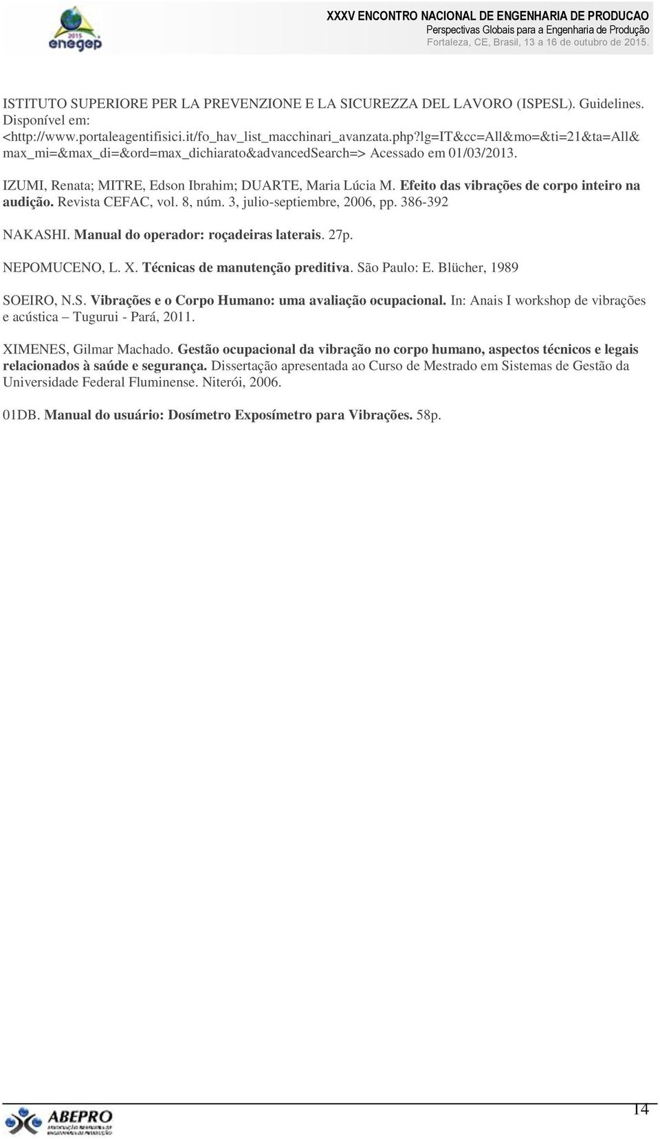 Efeito das vibrações de corpo inteiro na audição. Revista CEFAC, vol. 8, núm. 3, julio-septiembre, 2006, pp. 386-392 NAKASHI. Manual do operador: roçadeiras laterais. 27p. NEPOMUCENO, L. X.