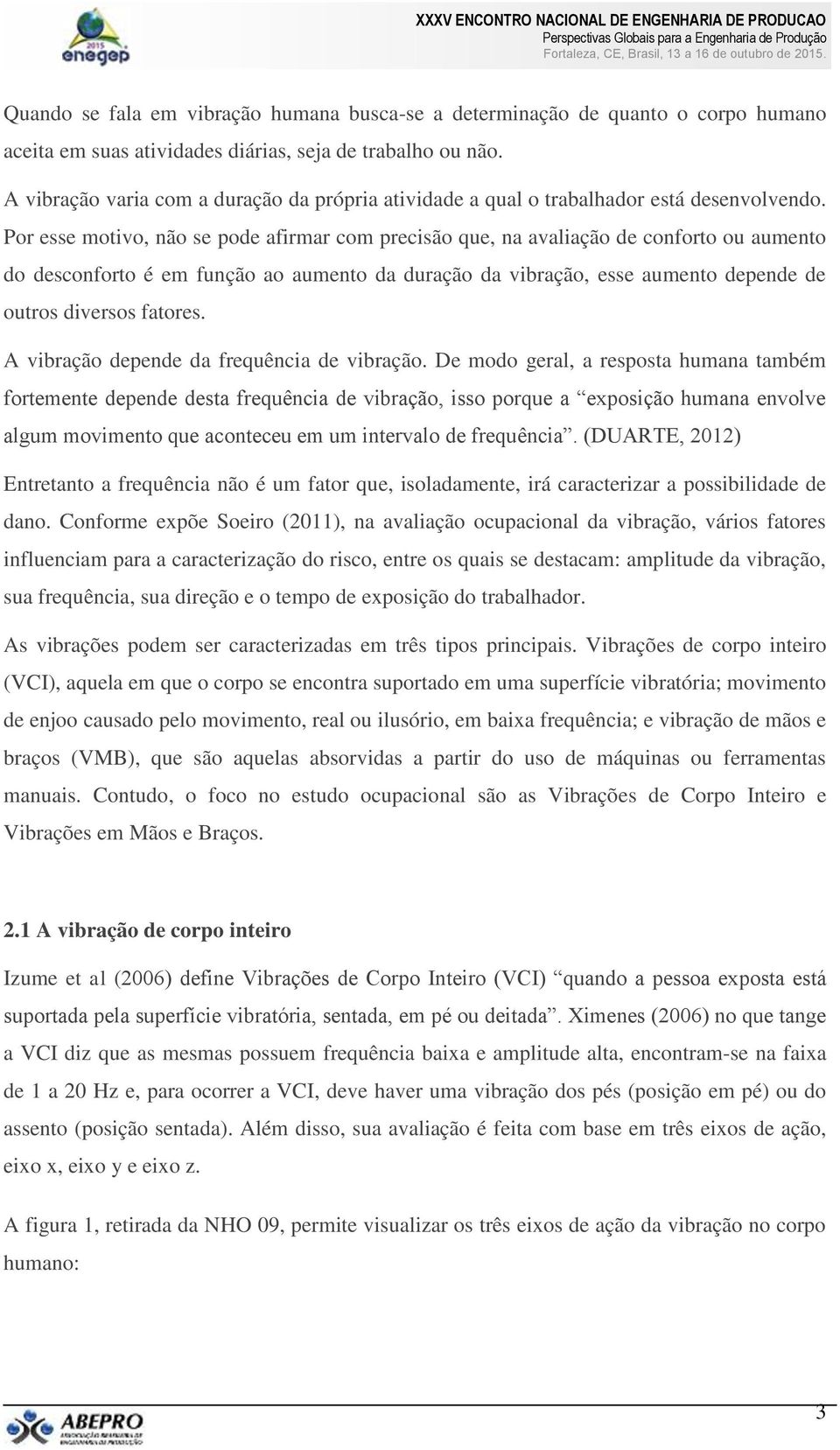 Por esse motivo, não se pode afirmar com precisão que, na avaliação de conforto ou aumento do desconforto é em função ao aumento da duração da vibração, esse aumento depende de outros diversos