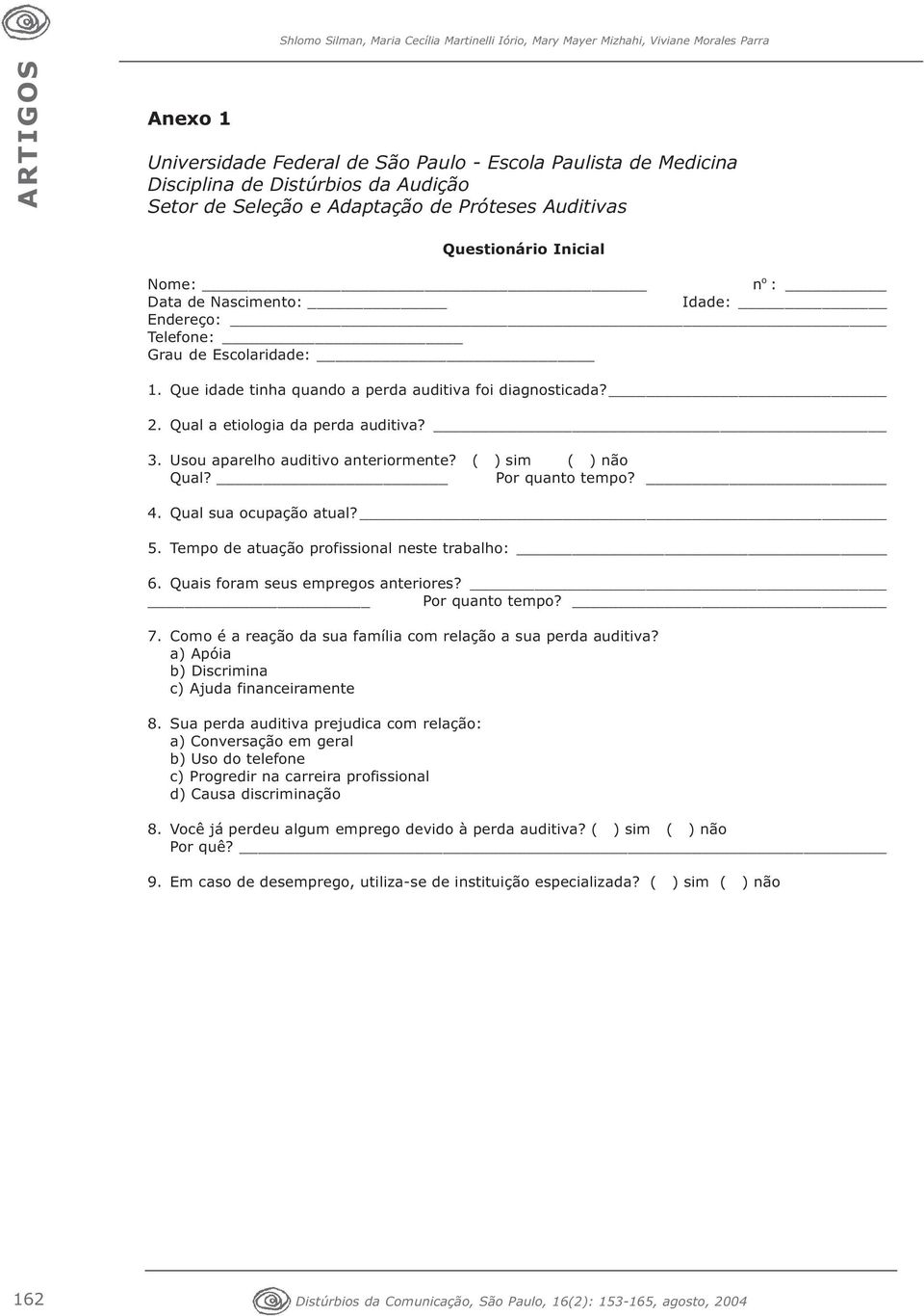 Que idade tinha quando a perda auditiva foi diagnosticada? 2. Qual a etiologia da perda auditiva? 3. Usou aparelho auditivo anteriormente? ( ) sim ( ) não Qual? Por quanto tempo? 4.