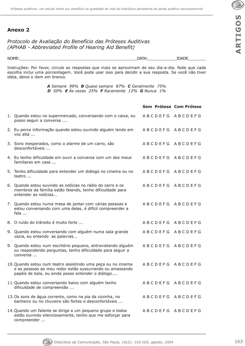 Você pode usar isso para decidir a sua resposta. Se você não tiver idéia, deixe o item em branco. A pre 99% B Quase sempre 87% C Geralmente 75% D 50% E Às vezes 25% F Raramente 12% G Nunca 1% 1.