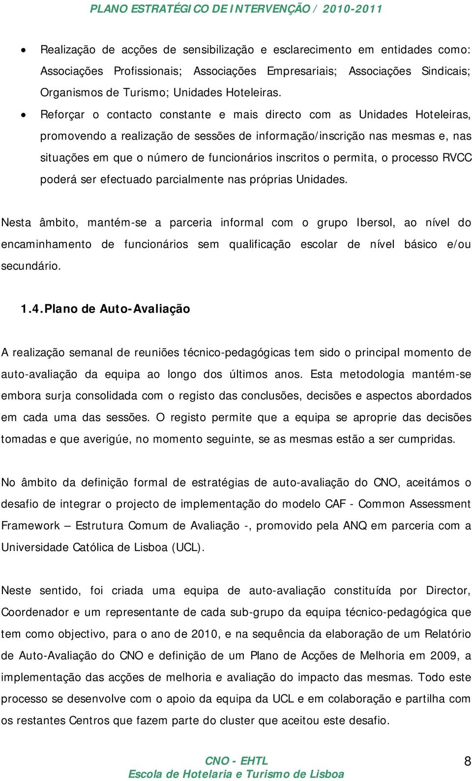 Reforçar o contacto constante e mais directo com as Unidades Hoteleiras, promovendo a realização de sessões de informação/inscrição nas mesmas e, nas situações em que o número de funcionários