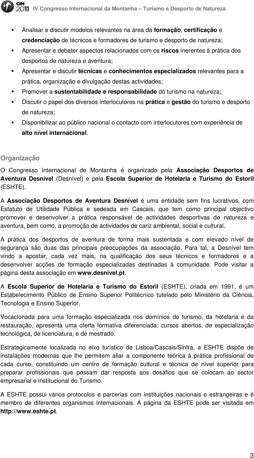 Promover a sustentabilidade e responsabilidade do turismo na natureza; Discutir o papel dos diversos interlocutores na prática e gestão do turismo e desporto de natureza; Disponibilizar ao público