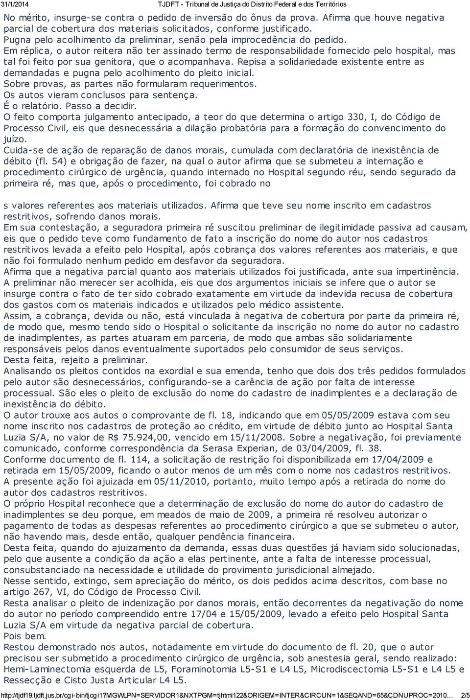 Em réplica, o autor reitera não ter assinado termo de responsabilidade fornecido pelo hospital, mas tal foi feito por sua genitora, que o acompanhava.