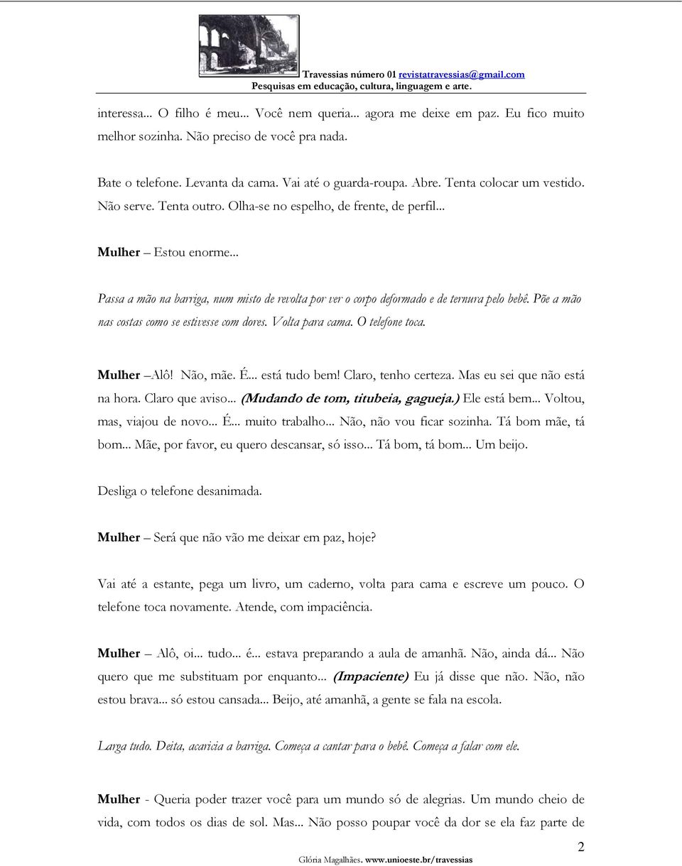 .. Passa a mão na barriga, num misto de revolta por ver o corpo deformado e de ternura pelo bebê. Põe a mão nas costas como se estivesse com dores. Volta para cama. O telefone toca. Mulher Alô!