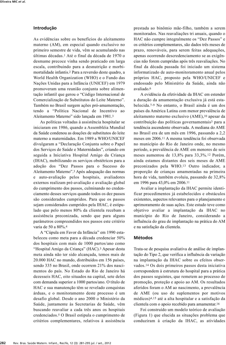 2 Para a reversão deste quadro, a World Health Organization (WHO) e o Fundo das ações Unidas para a Infância (UICEF) em 19 promoveram uma reunião conjunta sobre alimentação infantil que gerou o