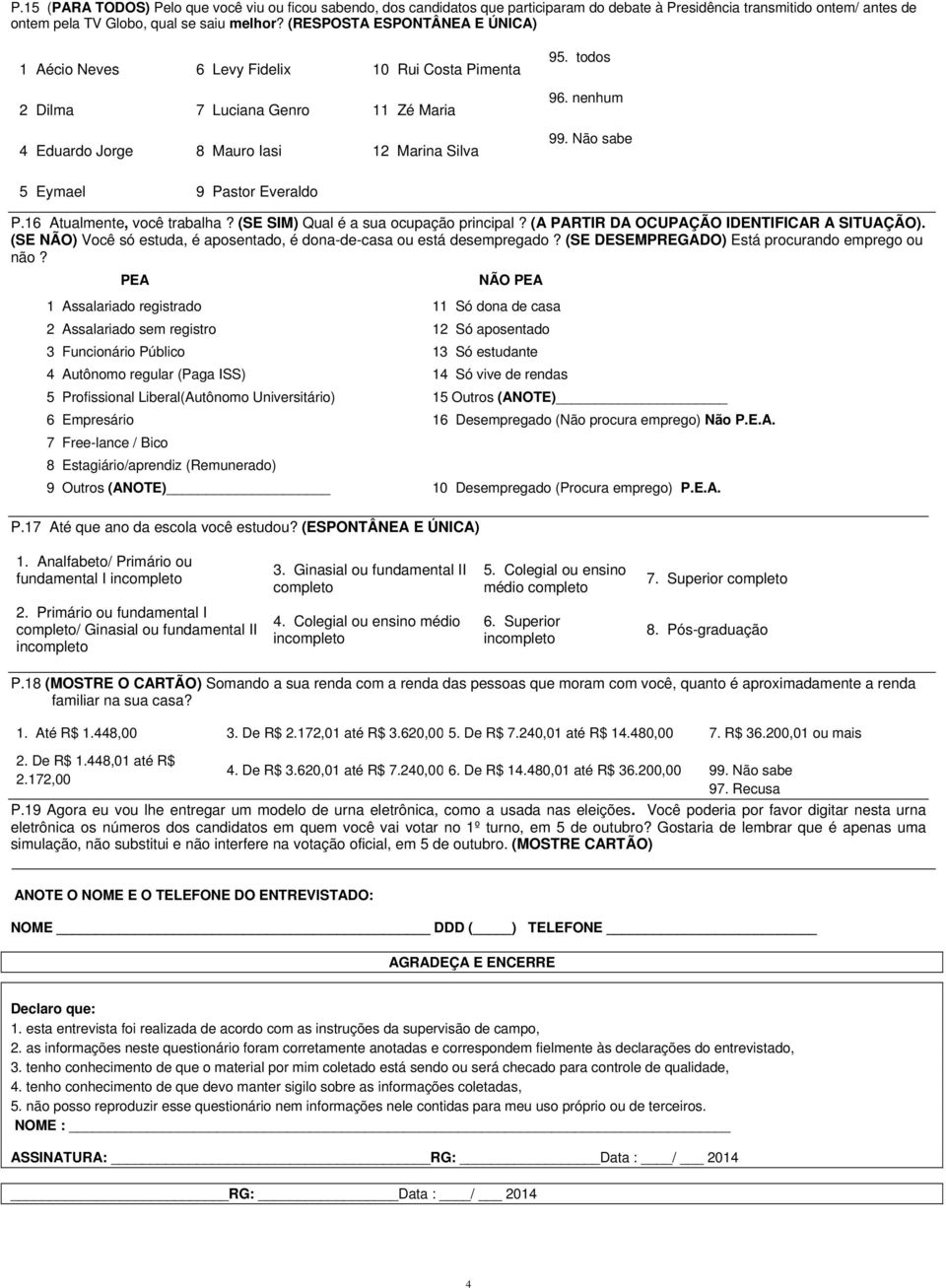 Não sabe 5 Eymael 9 Pastor Everaldo P.16 Atualmente, você trabalha? (SE SIM) Qual é a sua ocupação principal? (A PARTIR DA OCUPAÇÃO IDENTIFICAR A SITUAÇÃO).