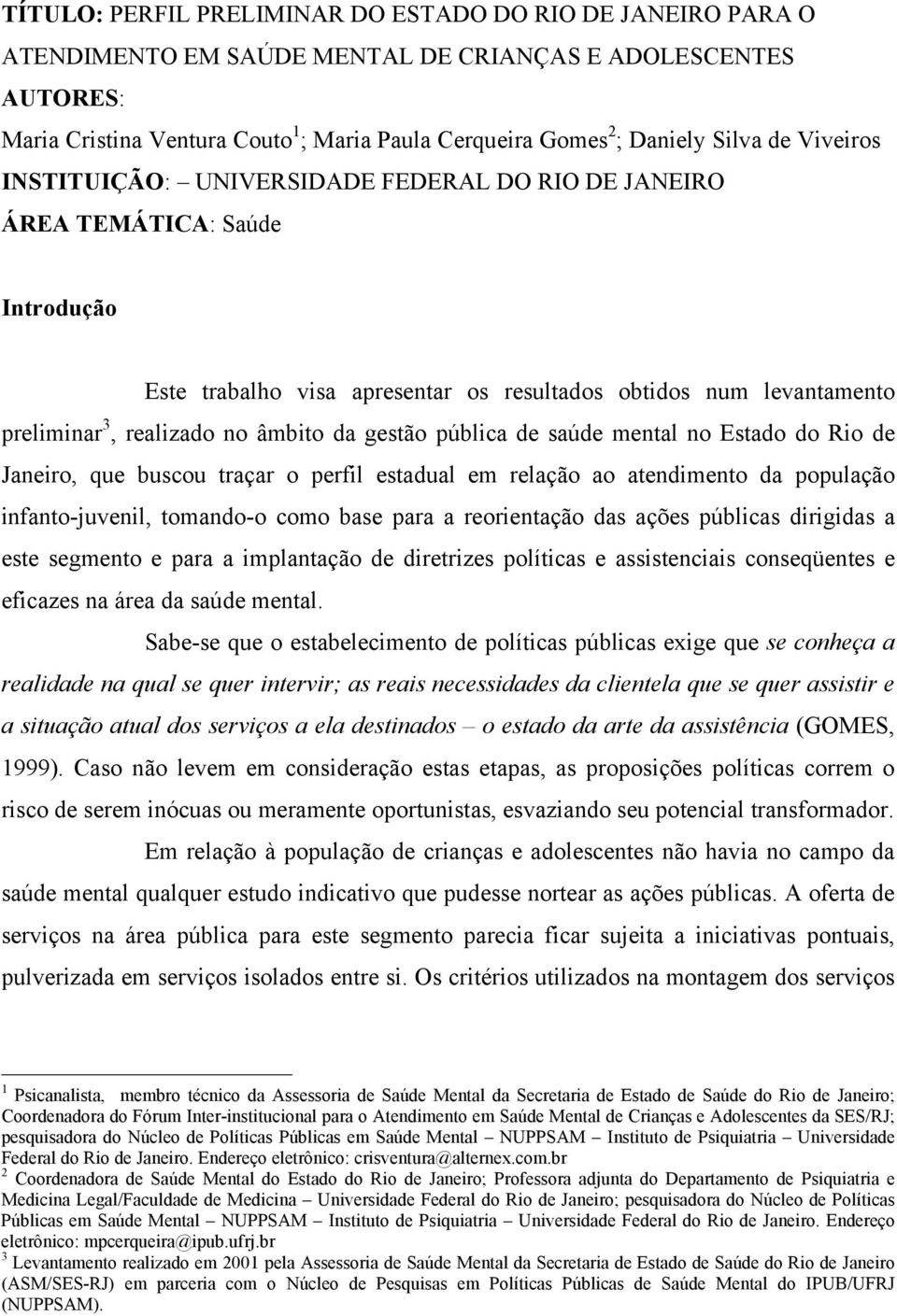 âmbito da gestão pública de saúde mental no Estado do Rio de Janeiro, que buscou traçar o perfil estadual em relação ao atendimento da população infanto-juvenil, tomando-o como base para a