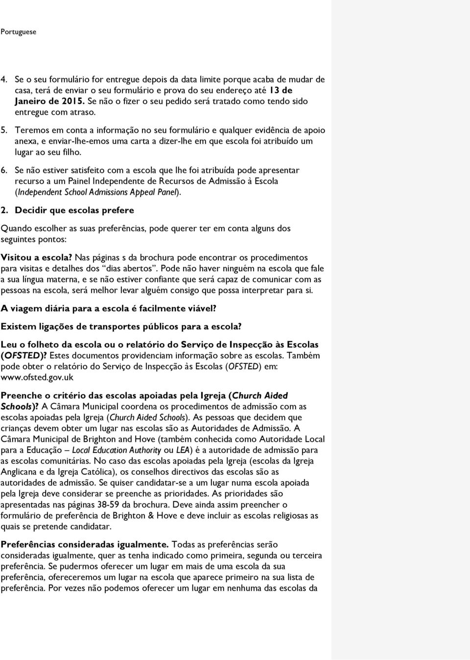 Teremos em conta a informação no seu formulário e qualquer evidência de apoio anexa, e enviar-lhe-emos uma carta a dizer-lhe em que escola foi atribuído um lugar ao seu filho. 6.